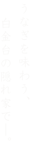 うなぎを味わう、白金台の隠れ家で―